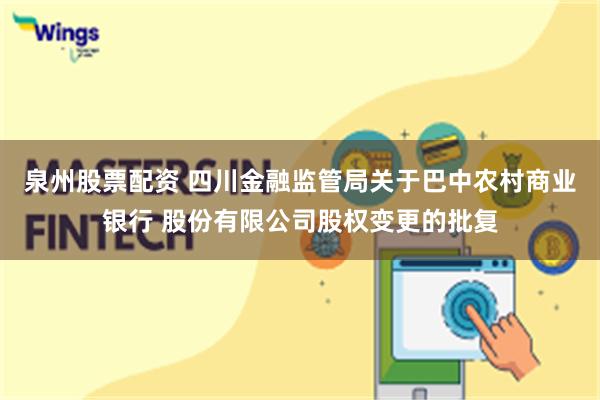 泉州股票配资 四川金融监管局关于巴中农村商业银行 股份有限公司股权变更的批复