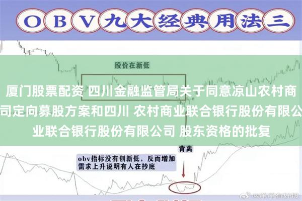 厦门股票配资 四川金融监管局关于同意凉山农村商业 银行股份有限公司定向募股方案和四川 农村商业联合银行股份有限公司 股东资格的批复