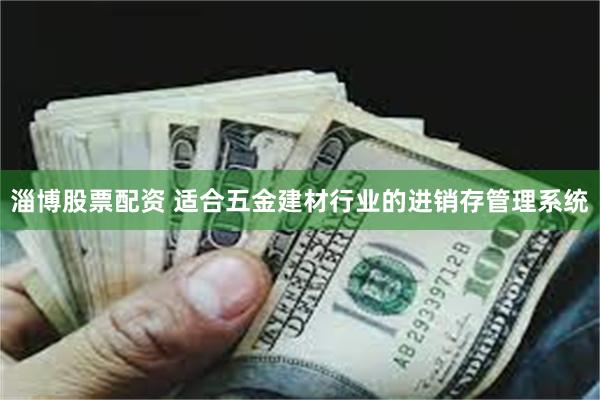 淄博股票配资 适合五金建材行业的进销存管理系统