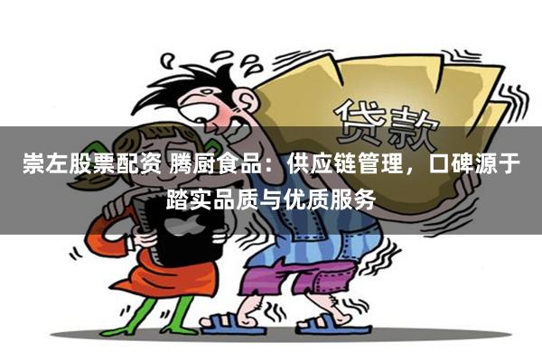 崇左股票配资 腾厨食品：供应链管理，口碑源于踏实品质与优质服务