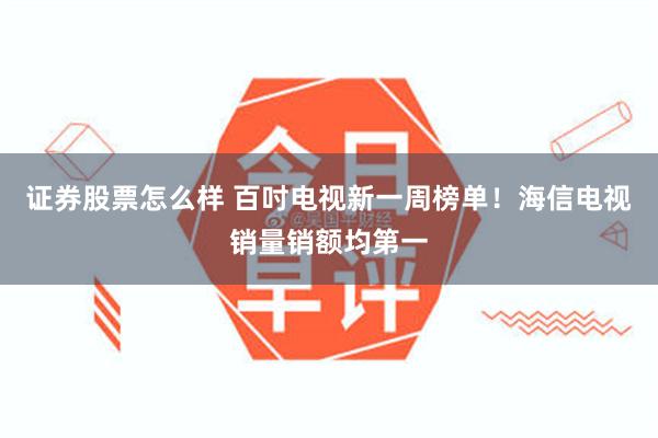 证券股票怎么样 百吋电视新一周榜单！海信电视销量销额均第一