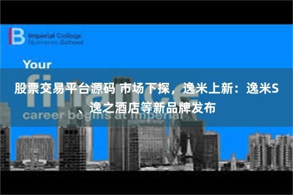 股票交易平台源码 市场下探，逸米上新：逸米S、逸之酒店等新品牌发布