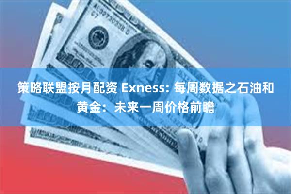 策略联盟按月配资 Exness: 每周数据之石油和黄金：未来一周价格前瞻