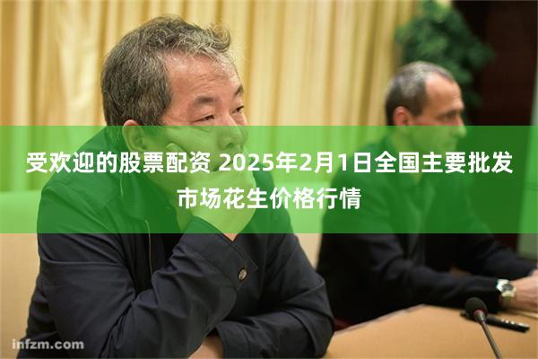 受欢迎的股票配资 2025年2月1日全国主要批发市场花生价格行情