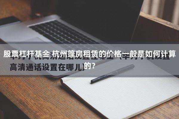 股票杠杆基金 杭州篷房租赁的价格一般是如何计算的？