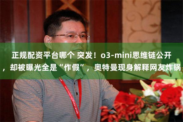 正规配资平台哪个 突发！o3-mini思维链公开，却被曝光全是“作假”，奥特曼现身解释网友炸锅