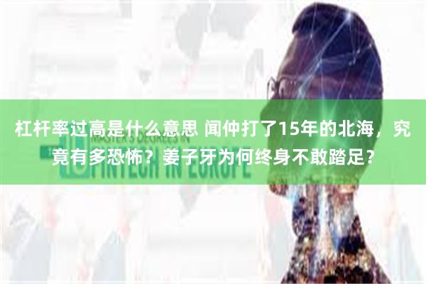 杠杆率过高是什么意思 闻仲打了15年的北海，究竟有多恐怖？姜子牙为何终身不敢踏足？